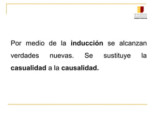 Por  medio  de  la  inducción  se  alcanzan 
verdades  nuevas.  Se  sustituye  la
casualidad a la causalidad.
 