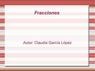 Fracciones  Autor: Claudia García López 