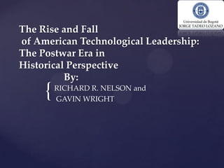The Rise and Fall
of American Technological Leadership:
The Postwar Era in
Historical Perspective
          By:
     {   RICHARD R. NELSON and
         GAVIN WRIGHT
 