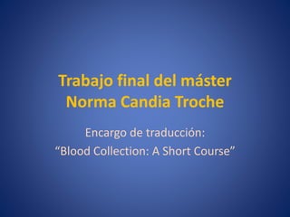 Trabajo final del máster
Norma Candia Troche
Encargo de traducción:
“Blood Collection: A Short Course”
 