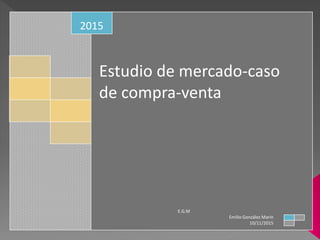 Estudio de mercado-caso
de compra-venta
2015
E.G.M
Emilio González Marín
10/11/2015
 