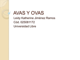 AVAS Y OVAS
Leidy Katherine Jiménez Ramos
Cód. 025081172
Universidad Libre
 