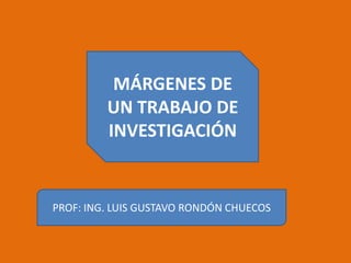 MÁRGENES DE
         UN TRABAJO DE
         INVESTIGACIÓN


PROF: ING. LUIS GUSTAVO RONDÓN CHUECOS
 