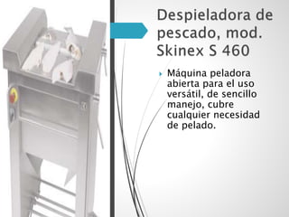  Máquina peladora
abierta para el uso
versátil, de sencillo
manejo, cubre
cualquier necesidad
de pelado.
 