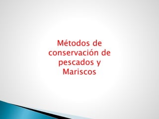 Métodos de
conservación de
pescados y
Mariscos
 