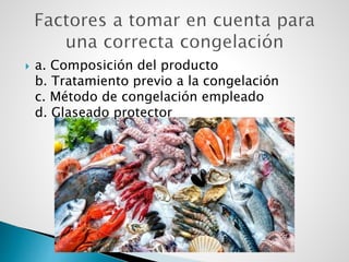  a. Composición del producto
b. Tratamiento previo a la congelación
c. Método de congelación empleado
d. Glaseado protector
 