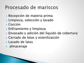  Recepción de materia prima
 Limpieza, selección y lavado
 Cocción
 Enfriamiento y limpieza
 Envasado y adición del líquido de cobertura
 Cerrado de latas y esterilización
 Lavado de latas
 almacenaje
 