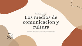 Los medios de
comunicacion y
cultura
COLEGIO ADVENTISTA BALUARTE INTERAMERICANO
Cristian Arango
 