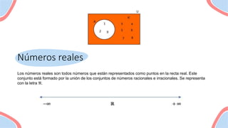 Números reales
Los números reales son todos números que están representados como puntos en la recta real. Este
conjunto está formado por la unión de los conjuntos de números racionales e irracionales. Se representa
con la letra ℜ.
 