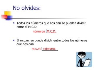 No olvides: Todos los números que nos dan se pueden dividir entre el M.C.D. números  M.C.D. El m.c.m. se puede dividir entre todos los números que nos dan. m.c.m.  números 