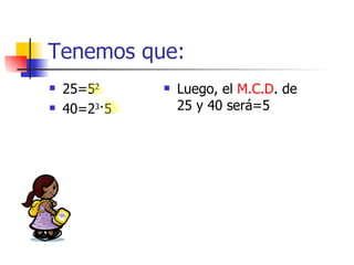 Tenemos que: 25=5 2 40=2 3 ·5 Luego, el  M.C.D . de 25 y 40 será=5 