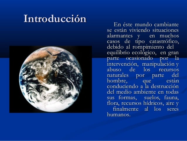 Introducción

En éste mundo cambiante
se están viviendo situaciones
alarmantes y
en muchos
casos de tipo catastrófico,
deb...