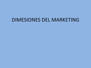 DIMESIONES DEL MARKETING
 
