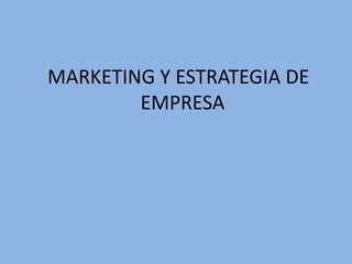 MARKETING Y ESTRATEGIA DE
EMPRESA
 