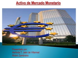 Activo de Mercado Monetario
Presentado por:
Herlinda T. Jaén de Villarreal
Álvaro Zambrano
 