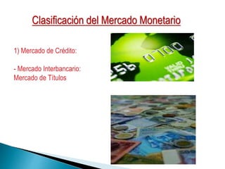 1) Mercado de Crédito:
- Mercado Interbancario:
Mercado de Títulos
Clasificación del Mercado Monetario
 