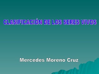 CLASIFICACIÓN DE LOS SERES VIVOS Mercedes Moreno Cruz 