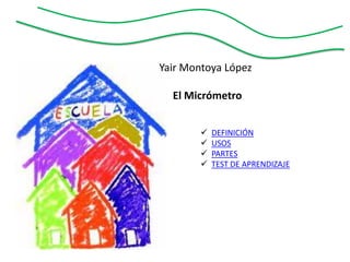 Yair Montoya López

  El Micrómetro


           DEFINICIÓN
           USOS
           PARTES
           TEST DE APRENDIZAJE
 