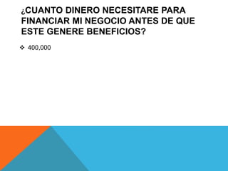 ¿CUANTO DINERO NECESITARE PARA
FINANCIAR MI NEGOCIO ANTES DE QUE
ESTE GENERE BENEFICIOS?
 400,000
 