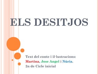 ELS DESITJOS
Text del conte i il·lustracions:
Martina, Jose Angel i Núria.
2n de Cicle inicial
 