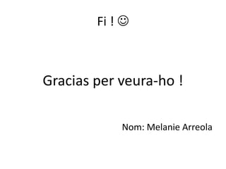 Fi ! 



Gracias per veura-ho !

            Nom: Melanie Arreola
 