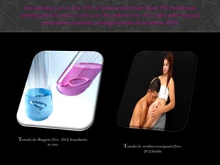 Sin embargo, en el año 2010 se habían registrado hasta 100 embarazos
 satisfactorios llevados a cabo por fecundación in vitro utilizando material
          espermático extraído quirúrgicamente de hombres XXY.




Tomado de: Blogpost (Nov.   2012) fecundación
                 in vitro                       Tomado de: nombres consignados(Nov.
                                                            2012)familia
 