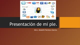 Presentación de mi ple. 
Mtro. Abdallih Pacheco García. 
 