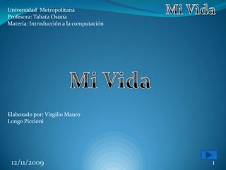 Universidad Metropolitana
Profesora: Tabata Osuna
Materia: Introducción a la computación




Elaborado por: Virgilio Mauro
Longo Piccioni




 12/11/2009                              1
 