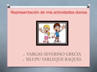 . VARGAS SEVERINO GRECIA
. SILUPU YARLEQUE RAQUEL
Representación de mis actividades diarias
 