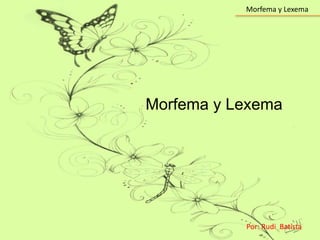 Morfema y Lexema
Por: Rudi Batista
Morfema y Lexema
 