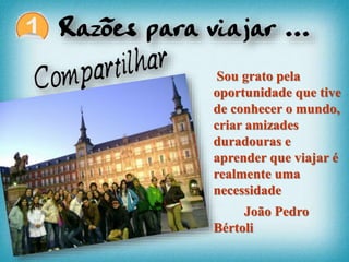 [
Sou grato pela
oportunidade que tive
de conhecer o mundo,
criar amizades
duradouras e
aprender que viajar é
realmente uma
necessidade
João Pedro
Bértoli
 