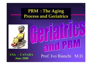 11
Prof. Ivo Bianchi M.D.USA - CANADA
June 2008
PRM : The Aging
Process and Geriatrics
 