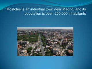 Móstoles is an industrial town near Madrid, and its population is over  200.000 inhabitants 