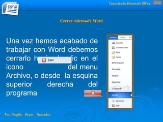 Una vez hemos acabado de
trabajar con Word debemos
cerrarlo haciendo clic en el
icono del menu
Archivo, o desde la esquina
superior derecha del
programa
2010
 