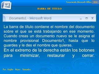 La barra de título contiene el nombre del documento
sobre el que se está trabajando en ese momento.
Cuando creas un documento nuevo se le asigna el
nombre provisional Documento1, hasta que lo
guardes y le des el nombre que quieras.
En el extremo de la derecha están los botones
para minimizar, restaurar y cerrar.
2010
 