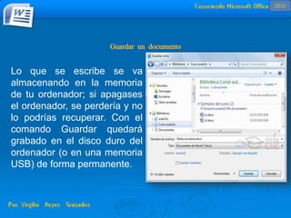 Lo que se escribe se va
almacenando en la memoria
de tu ordenador; si apagases
el ordenador, se perdería y no
lo podrías recuperar. Con el
comando Guardar quedará
grabado en el disco duro del
ordenador (o en una memoria
USB) de forma permanente.
2010
 