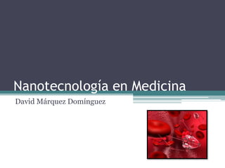 Nanotecnología en Medicina
David Márquez Domínguez
 