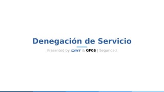 Denegación de Servicio
Presented by: DAIT & GF0S | Seguridad
 