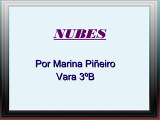 NUBES
Por Marina PiñeiroPor Marina Piñeiro
Vara 3ºBVara 3ºB
 