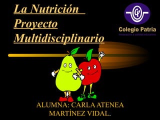 La Nutrición
Proyecto
Multidisciplinario
ALUMNA: CARLAATENEA
MARTÍNEZ VIDAL.
 