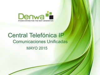 Central Telefónica IP
Comunicaciones Unificadas
MAYO 2015
 