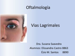 Oftalmología


  Vias Lagrimales


     Dra. Susana Saavedra
 Alumnos: Elissandra Castro 8863
          Ézio M. Santos 8890
 