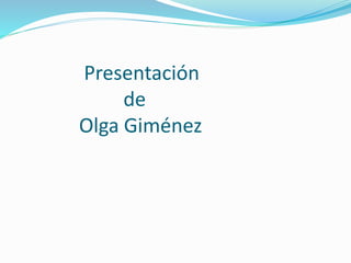 Presentación
de
Olga Giménez
 