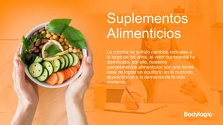 La comida ha sufrido cambios radicales a
lo largo de los años, el valor nutrimental ha
disminuido, por ello, nuestros
complementos alimenticios son una forma
ideal de lograr un equilibrio en la nutrición,
ajustándonos a la demanda de la vida
moderna.
Suplementos
Alimenticios
 