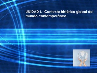 UNIDAD I.- Contexto histórico global del
mundo contemporáneo
 