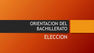 ORIENTACION DEL
BACHILLERATO
ELECCION
 
