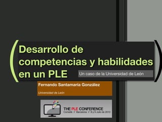 (   Desarrollo de
    competencias y habilidades
    en un PLE   Un caso de la Universidad de León

          Fernando Santamaría González
          Universidad de León
                                                    )
 
