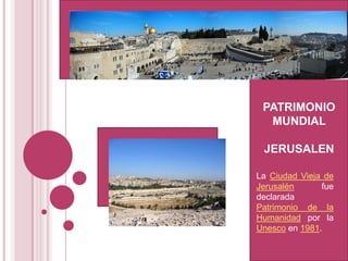 PATRIMONIO MUNDIAL  JERUSALEN La Ciudad Vieja de Jerusalén fue declarada Patrimonio de la Humanidad por la Unesco en 1981. 