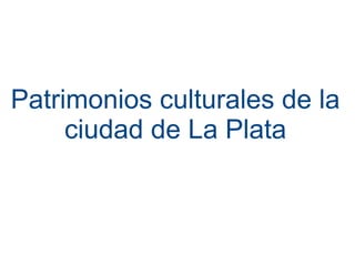 Patrimonios culturales de la
ciudad de La Plata

 