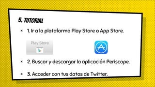× 1. Ir a la plataforma Play Store o App Store.
× 2. Buscar y descargar la aplicación Periscope.
× 3. Acceder con tus datos de Twitter.
 